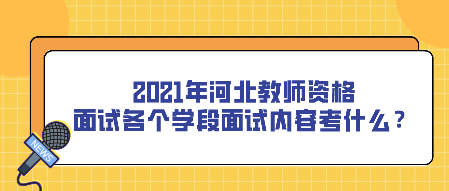 2021年河北教师资格面试各个学段面试内容考什么？