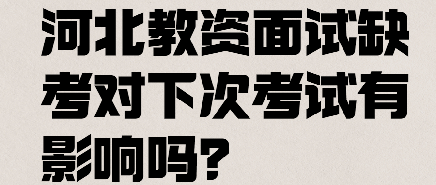 河北教资面试缺考对下次考试有影响吗？