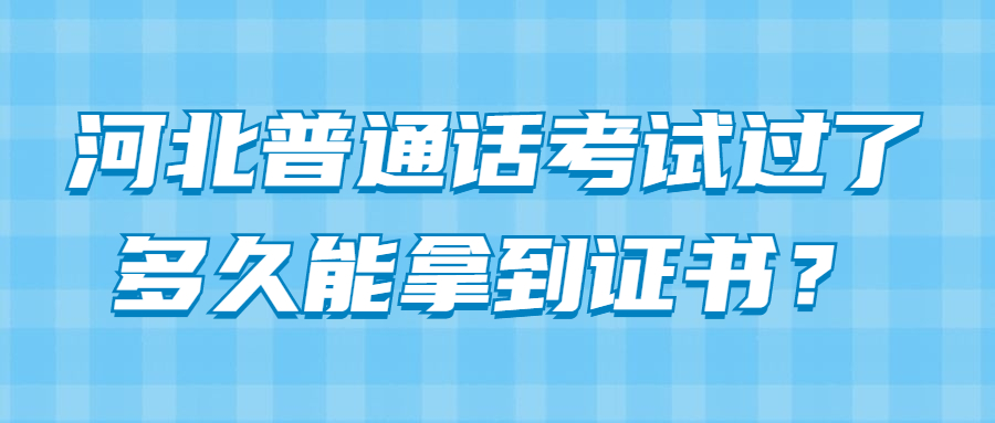 河北普通话考试过了多久能拿到证书？