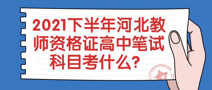 2021下半年河北教师资格证高中笔试科目考什么？