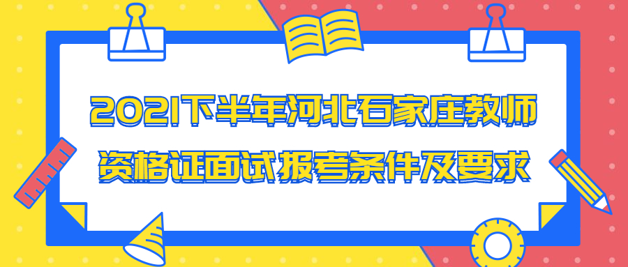 2021下半年河北石家庄教师资格证面试报考条件及要求