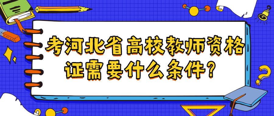 考河北省高校教师资格证需要什么条件？