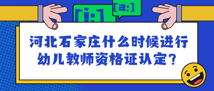 河北石家庄什么时候进行幼儿教师资格证认定？