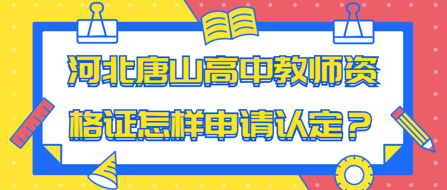 河北唐山高中教师资格证怎样申请认定？