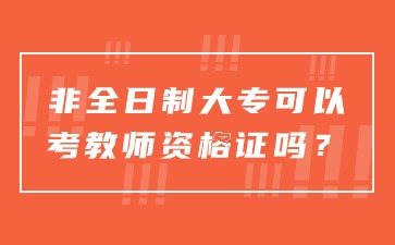 非全日制大专可以考教师资格证吗