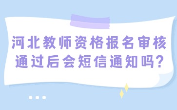 河北教师资格报名审核通过后会短信通知吗?