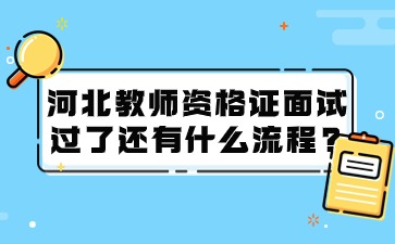 河北教师资格证面试过了还有什么流程?