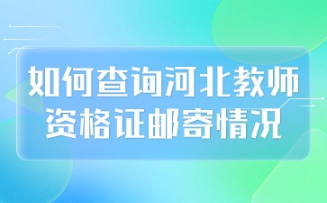 如何查询河北教师资格证邮寄情况