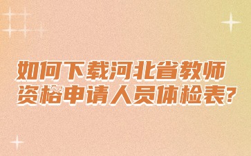 如何下载河北省教师资格申请人员体检表?