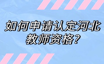 如何申请认定河北教师资格?