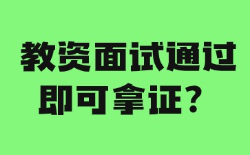 河北教师资格面试过了就能拿证了吗?