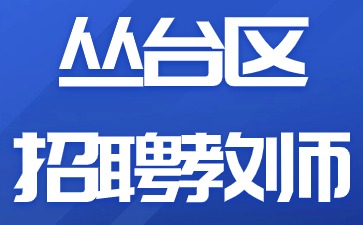 河北教师招聘：2024年丛台区招聘教师320人