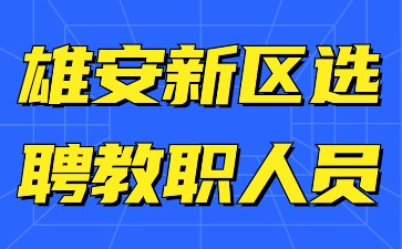 雄安新区新建片区学校选聘教职人员