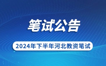 2024下半年河北省中小学教师资格考试(笔试)公告